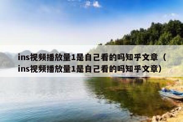 ins视频播放量1是自己看的吗知乎文章(ins视频播放量1是自己看的吗知乎文章) 第1张 ins视频播放量1是自己看的吗知乎文章(ins视频播放量1是自己看的吗知乎文章) 第1张