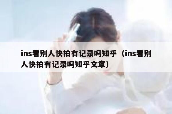 ins看别人快拍有记录吗知乎（ins看别人快拍有记录吗知乎文章） 第1张