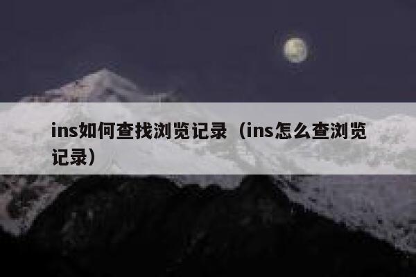 ins如何查找浏览记录(ins怎么查浏览记录) 第1张 ins如何查找浏览记录(ins怎么查浏览记录) 第1张