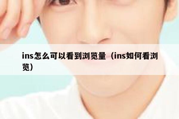 ins怎么可以看到浏览量(ins如何看浏览) 第1张 ins怎么可以看到浏览量(ins如何看浏览) 第1张