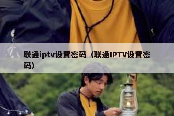 联通iptv设置密码(联通IPTV设置密码) 第1张 联通iptv设置密码(联通IPTV设置密码) 第1张