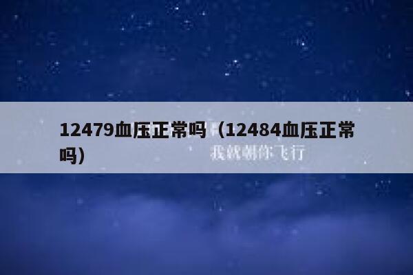 12479血压正常吗(12484血压正常吗) 第1张 12479血压正常吗(12484血压正常吗) 第1张