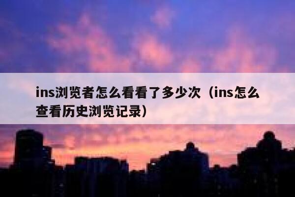 ins浏览者怎么看看了多少次（ins怎么查看历史浏览记录） 第1张