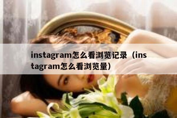 instagram怎么看浏览记录(instagram怎么看浏览量) 第1张 instagram怎么看浏览记录(instagram怎么看浏览量) 第1张