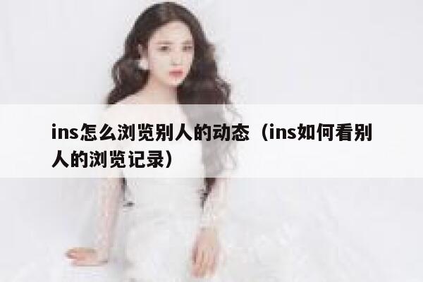ins怎么浏览别人的动态（ins如何看别人的浏览记录） 第1张