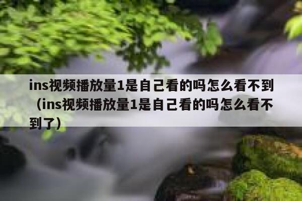 ins视频播放量1是自己看的吗怎么看不到(ins视频播放量1是自己看的吗怎么看不到了) 第1张 ins视频播放量1是自己看的吗怎么看不到(ins视频播放量1是自己看的吗怎么看不到了) 第1张