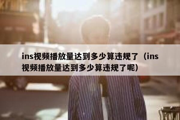 ins视频播放量达到多少算违规了(ins视频播放量达到多少算违规了呢) 第1张 ins视频播放量达到多少算违规了(ins视频播放量达到多少算违规了呢) 第1张