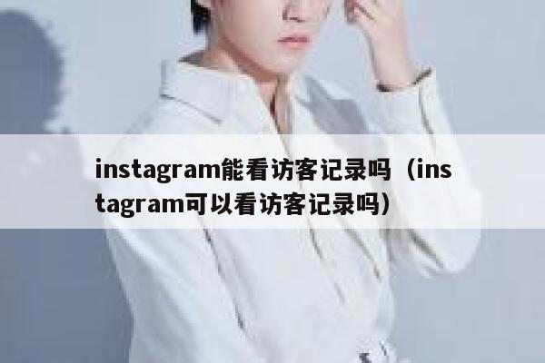instagram能看访客记录吗（instagram可以看访客记录吗） 第1张