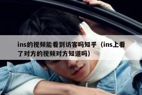 ins的视频能看到访客吗知乎(ins上看了对方的视频对方知道吗) 第1张 ins的视频能看到访客吗知乎(ins上看了对方的视频对方知道吗) 第1张