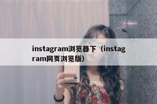 instagram浏览器下（instagram网页浏览版） 第1张