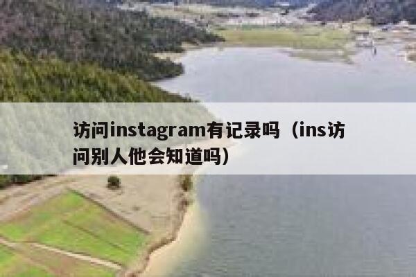 访问instagram有记录吗（ins访问别人他会知道吗） 第1张