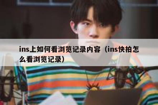 ins上如何看浏览记录内容（ins快拍怎么看浏览记录） 第1张