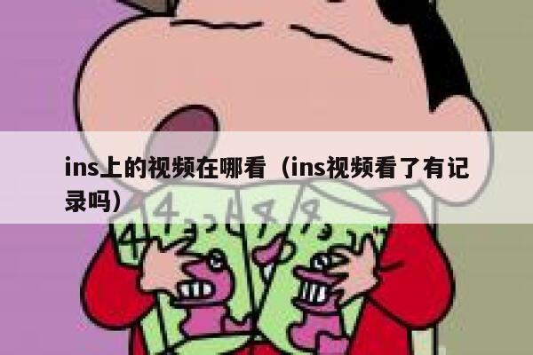 ins上的视频在哪看(ins视频看了有记录吗) 第1张 ins上的视频在哪看(ins视频看了有记录吗) 第1张