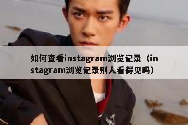 如何查看instagram浏览记录（instagram浏览记录别人看得见吗） 第1张