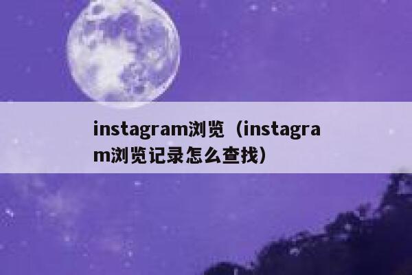 instagram浏览(instagram浏览记录怎么查找) 第1张 instagram浏览(instagram浏览记录怎么查找) 第1张