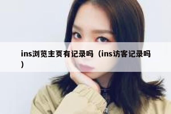 ins浏览主页有记录吗（ins访客记录吗） 第1张