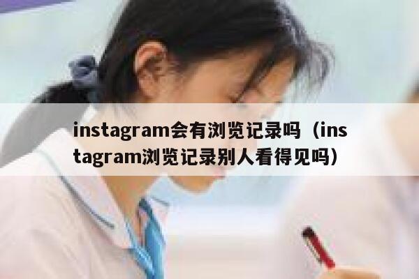 instagram会有浏览记录吗（instagram浏览记录别人看得见吗） 第1张