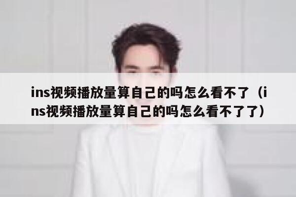 ins视频播放量算自己的吗怎么看不了（ins视频播放量算自己的吗怎么看不了了） 第1张