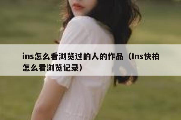 ins怎么看浏览过的人的作品（Ins快拍怎么看浏览记录） 第1张