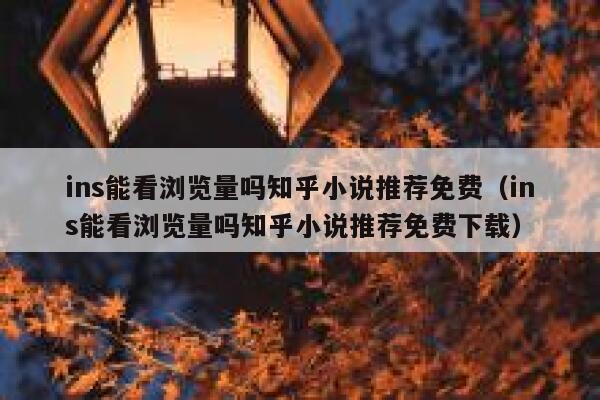 ins能看浏览量吗知乎小说推荐免费（ins能看浏览量吗知乎小说推荐免费下载） 第1张