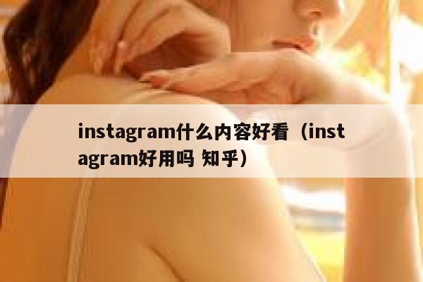 instagram什么内容好看（instagram好用吗 知乎） 第1张