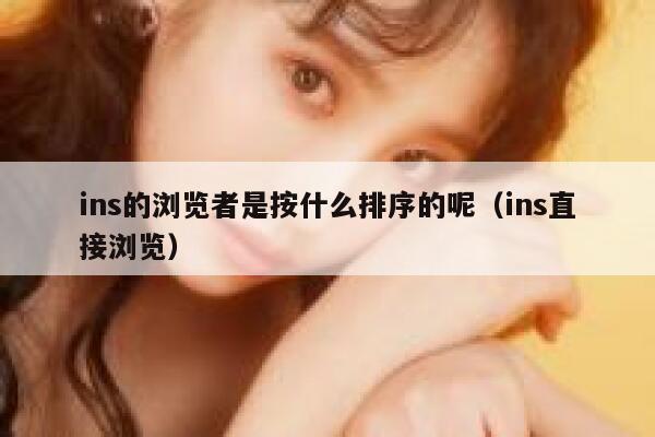 ins的浏览者是按什么排序的呢（ins直接浏览） 第1张