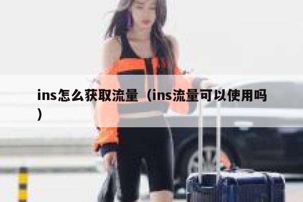 ins怎么获取流量(ins流量可以使用吗) 第1张 ins怎么获取流量(ins流量可以使用吗) 第1张
