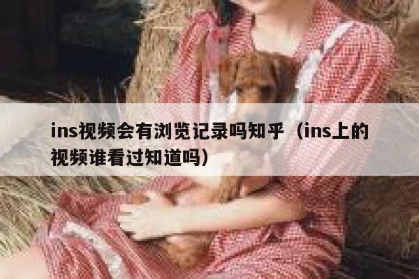 ins视频会有浏览记录吗知乎（ins上的视频谁看过知道吗） 第1张