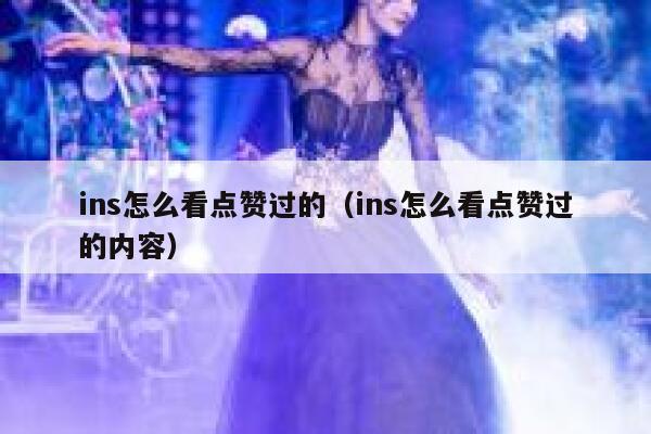 ins怎么看点赞过的（ins怎么看点赞过的内容） 第1张