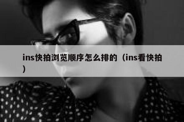 ins快拍浏览顺序怎么排的(ins看快拍) 第1张 ins快拍浏览顺序怎么排的(ins看快拍) 第1张