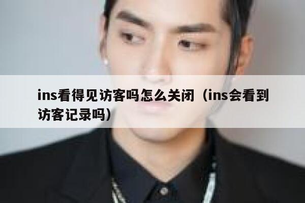 ins看得见访客吗怎么关闭（ins会看到访客记录吗） 第1张