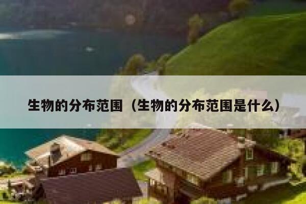 生物的分布范围（生物的分布范围是什么） 第1张
