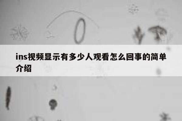 ins视频显示有多少人观看怎么回事的简单介绍 第1张
