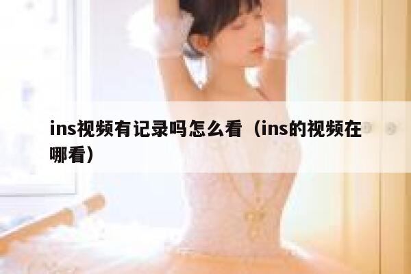 ins视频有记录吗怎么看（ins的视频在哪看） 第1张