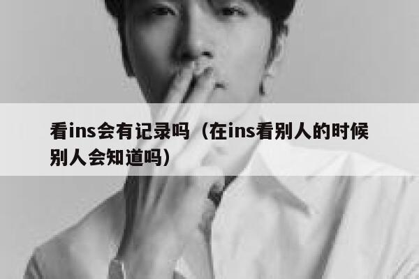 看ins会有记录吗（在ins看别人的时候别人会知道吗） 第1张