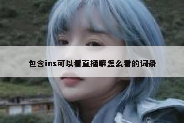 包含ins可以看直播嘛怎么看的词条 第1张