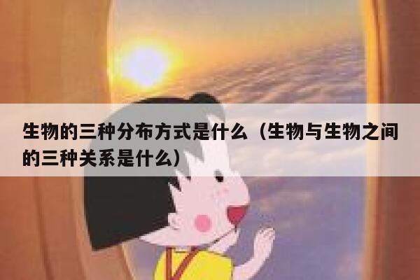 生物的三种分布方式是什么(生物与生物之间的三种关系是什么) 第1张 生物的三种分布方式是什么(生物与生物之间的三种关系是什么) 第1张