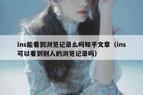 ins能看到浏览记录么吗知乎文章（ins可以看到别人的浏览记录吗） 第1张