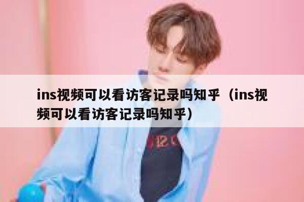 ins视频可以看访客记录吗知乎（ins视频可以看访客记录吗知乎） 第1张