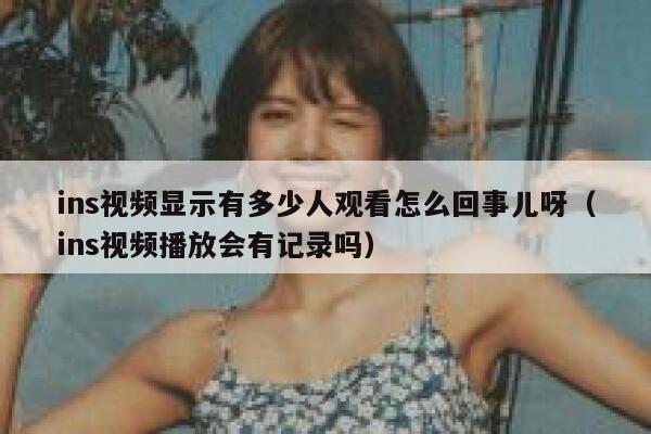 ins视频显示有多少人观看怎么回事儿呀（ins视频播放会有记录吗） 第1张