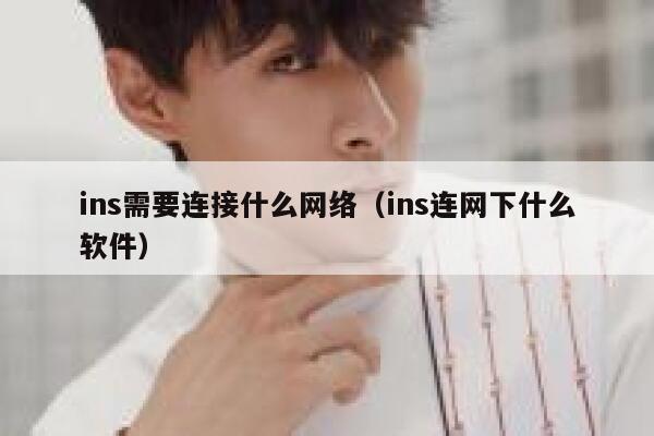 ins需要连接什么网络(ins连网下什么软件) 第1张 ins需要连接什么网络(ins连网下什么软件) 第1张