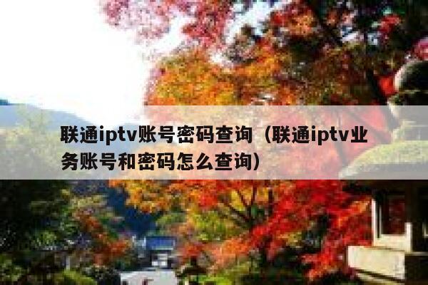 联通iptv账号密码查询（联通iptv业务账号和密码怎么查询） 第1张