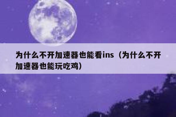 为什么不开加速器也能看ins（为什么不开加速器也能玩吃鸡） 第1张