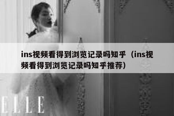 ins视频看得到浏览记录吗知乎（ins视频看得到浏览记录吗知乎推荐） 第1张