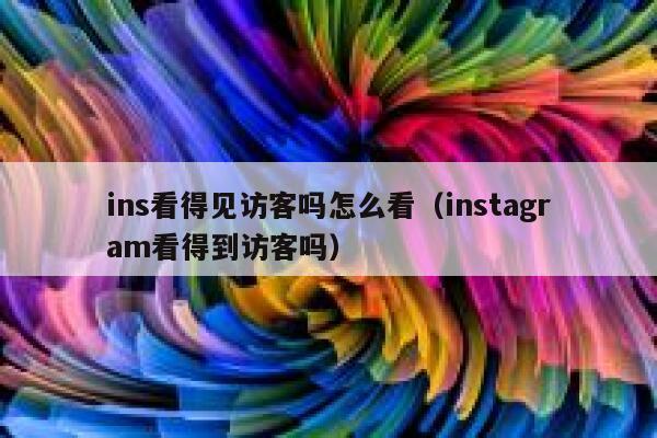 ins看得见访客吗怎么看(instagram看得到访客吗) 第1张 ins看得见访客吗怎么看(instagram看得到访客吗) 第1张