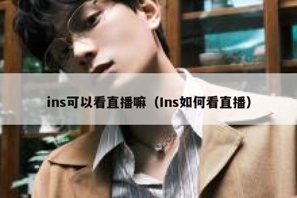 ins可以看直播嘛(Ins如何看直播) 第1张 ins可以看直播嘛(Ins如何看直播) 第1张