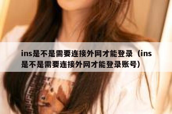 ins是不是需要连接外网才能登录(ins是不是需要连接外网才能登录账号) 第1张 ins是不是需要连接外网才能登录(ins是不是需要连接外网才能登录账号) 第1张
