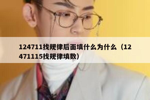 124711找规律后面填什么为什么(12471115找规律填数) 第1张 124711找规律后面填什么为什么(12471115找规律填数) 第1张