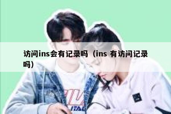 访问ins会有记录吗（ins 有访问记录吗） 第1张