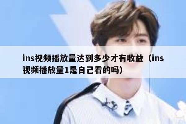 ins视频播放量达到多少才有收益（ins视频播放量1是自己看的吗） 第1张